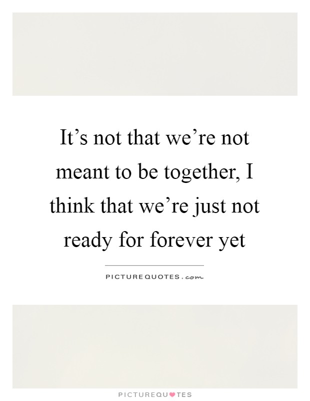 It's not that we're not meant to be together, I think that we're just not ready for forever yet Picture Quote #1