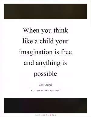 When you think like a child your imagination is free and anything is possible Picture Quote #1