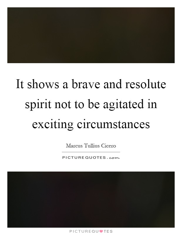 It shows a brave and resolute spirit not to be agitated in exciting circumstances Picture Quote #1