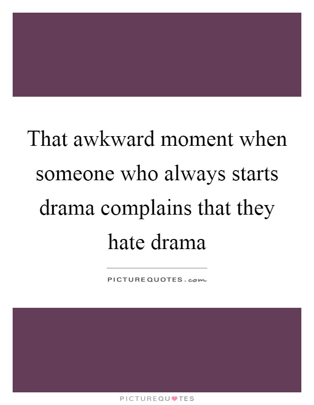 That awkward moment when someone who always starts drama complains that they hate drama Picture Quote #1