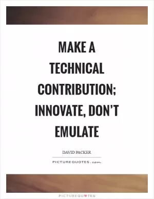 Make a technical contribution; innovate, don’t emulate Picture Quote #1