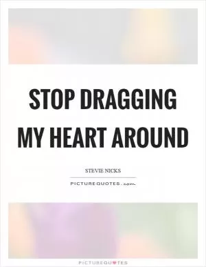 Stop dragging my heart around Picture Quote #1