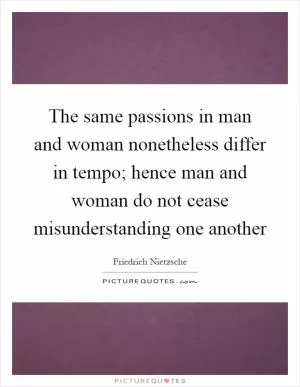 The same passions in man and woman nonetheless differ in tempo; hence man and woman do not cease misunderstanding one another Picture Quote #1