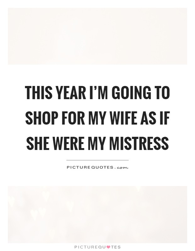 This year I'm going to shop for my wife as if she were my mistress Picture Quote #1