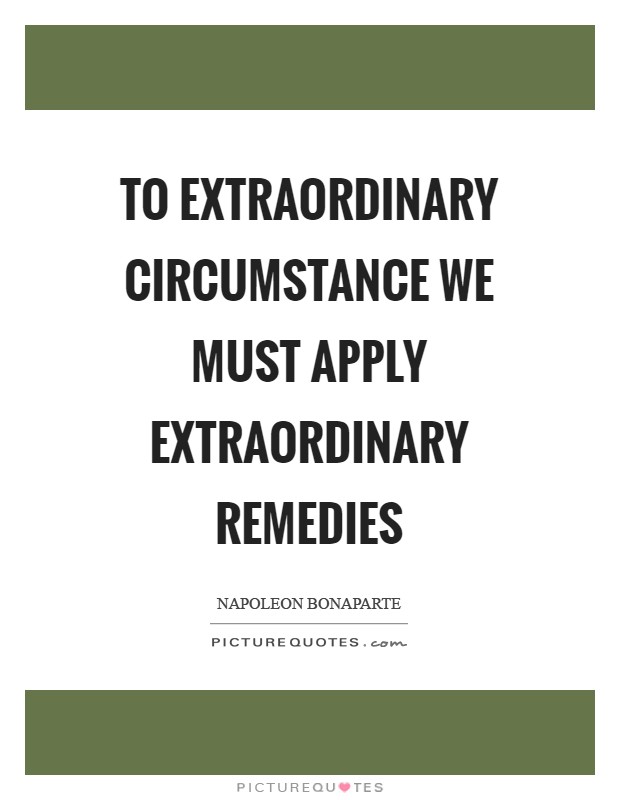To extraordinary circumstance we must apply extraordinary remedies Picture Quote #1