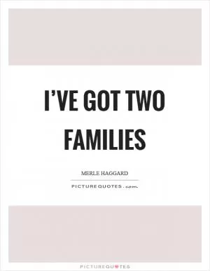 I’ve got two families Picture Quote #1