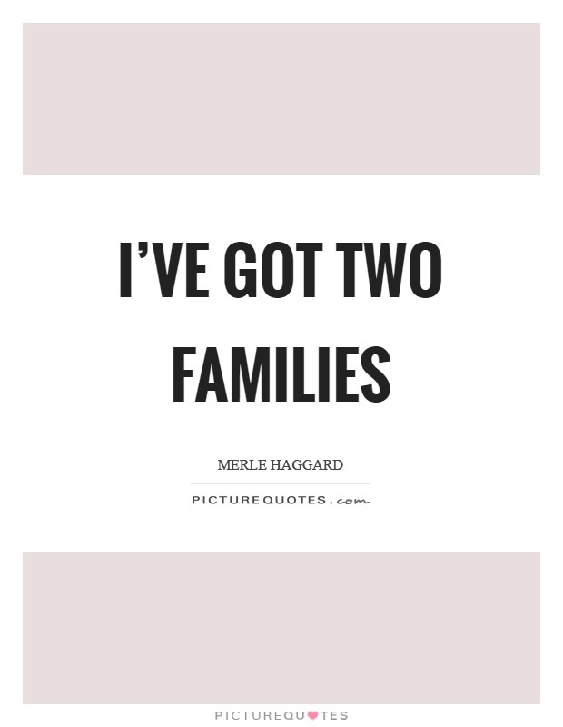 I've got two families Picture Quote #1