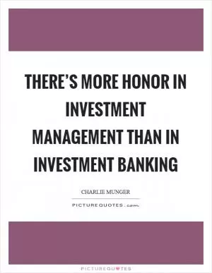 There’s more honor in investment management than in investment banking Picture Quote #1