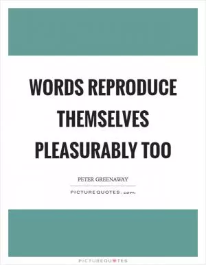 Words reproduce themselves pleasurably too Picture Quote #1
