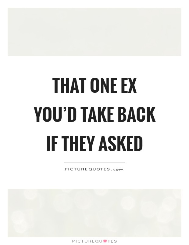 That one ex you'd take back if they asked Picture Quote #1