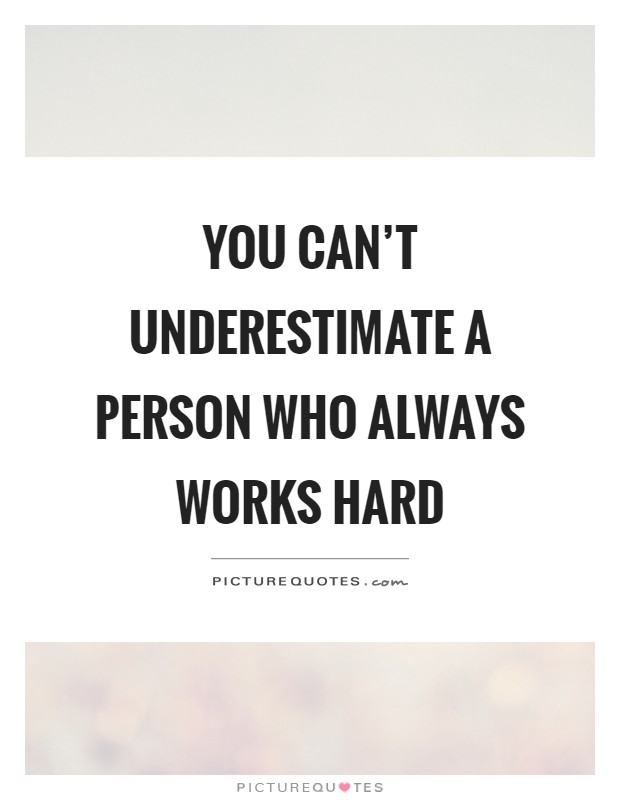 You can't underestimate a person who always works hard Picture Quote #1