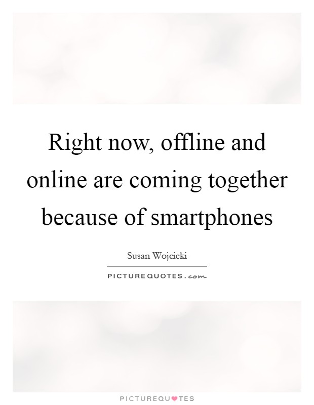 Right now, offline and online are coming together because of smartphones Picture Quote #1