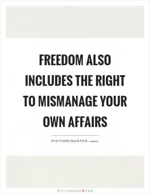Freedom also includes the right to mismanage your own affairs Picture Quote #1