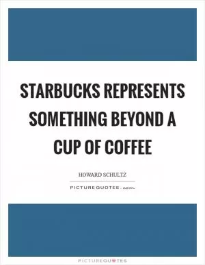 Starbucks represents something beyond a cup of coffee Picture Quote #1