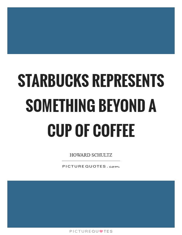 Starbucks represents something beyond a cup of coffee Picture Quote #1