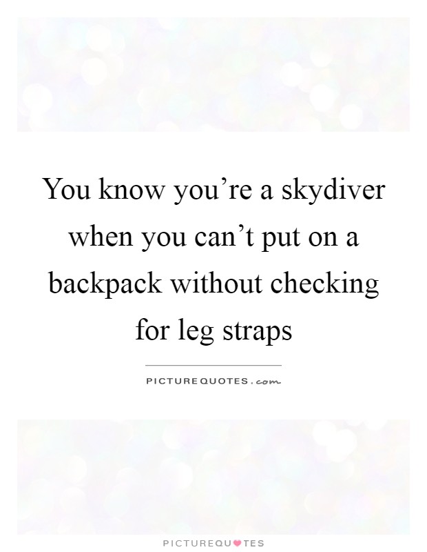 You know you're a skydiver when you can't put on a backpack without checking for leg straps Picture Quote #1