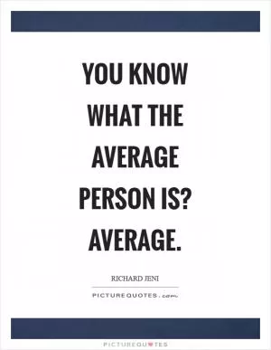 You know what the average person is? Average Picture Quote #1