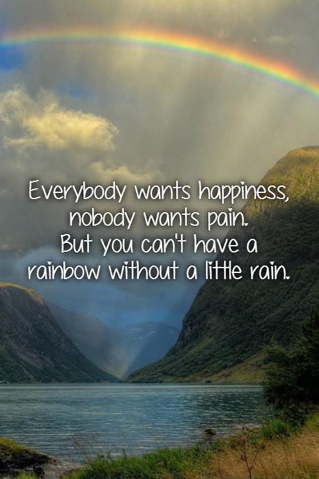 Everybody wants happiness, nobody wants pain.  But you can't have a rainbow without a little rain Picture Quote #1