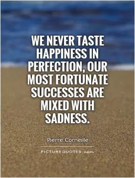 We never taste happiness in perfection, our most fortunate successes are mixed with sadness Picture Quote #1