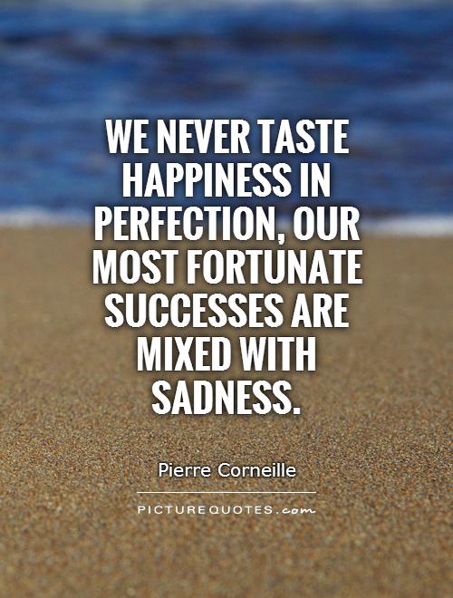 We never taste happiness in perfection, our most fortunate successes are mixed with sadness Picture Quote #1