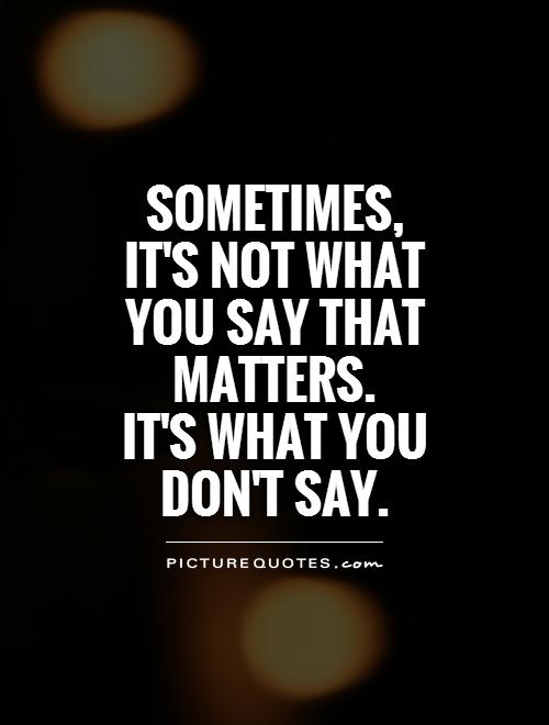 Sometimes,  it's not what you say that matters.  It's what you don't say Picture Quote #1