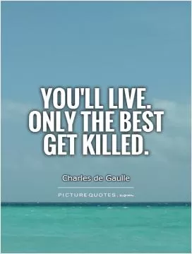You'll live. Only the best get killed Picture Quote #1