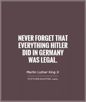 Never forget that everything Hitler did in Germany was legal Picture Quote #1