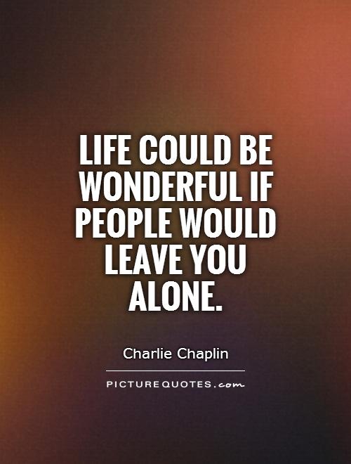 Life could be wonderful if people would leave you alone Picture Quote #1