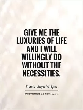Give me the luxuries of life and I will willingly do without the necessities Picture Quote #1
