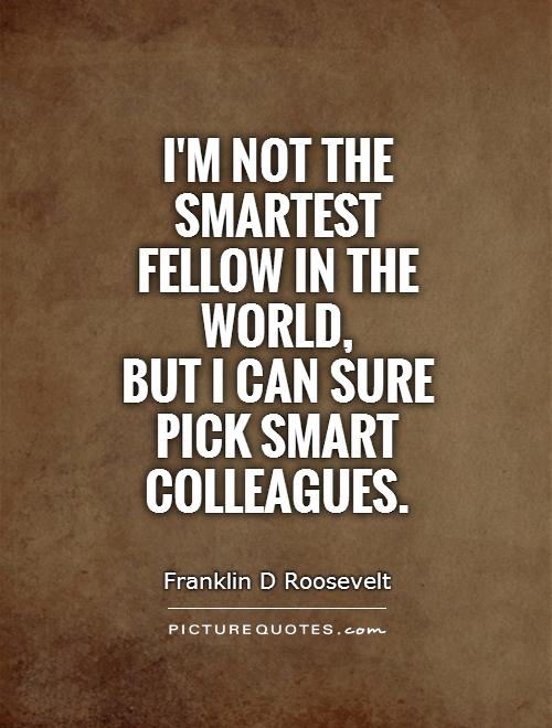 I'm not the smartest fellow in the world,  but I can sure pick smart colleagues Picture Quote #1