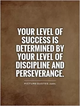 Your level of success is determined by your level of discipline and perseverance Picture Quote #1