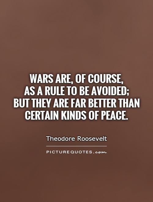 Wars are, of course,  as a rule to be avoided;  but they are far better than certain kinds of peace Picture Quote #1