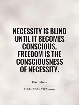 Necessity is blind until it becomes conscious.  Freedom is the consciousness  of necessity Picture Quote #1