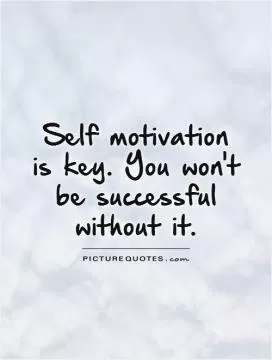 Self motivation  is key. You won't  be successful without it Picture Quote #1