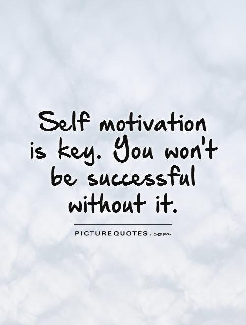 Self motivation  is key. You won't  be successful without it Picture Quote #1