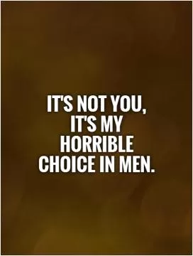 It's not you, it's my horrible choice in men Picture Quote #1