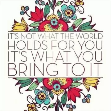 It's not what the world holds for you. It's what you bring to it Picture Quote #1