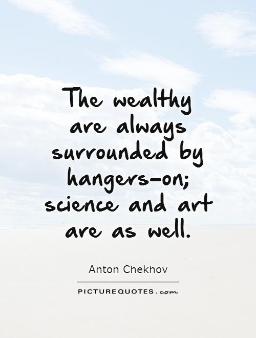 The wealthy are always surrounded by hangers-on; science and art are as well Picture Quote #1