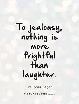 To jealousy, nothing is more frightful than laughter Picture Quote #1