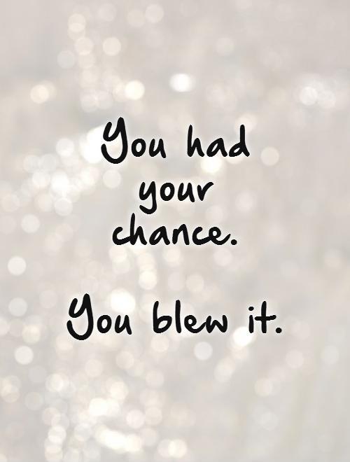 You had your chance.  You blew it Picture Quote #1