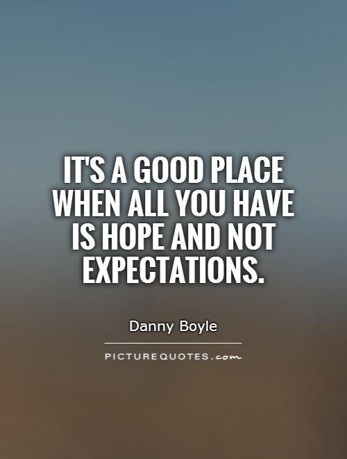 It's a good place when all you have is hope and not expectations Picture Quote #1