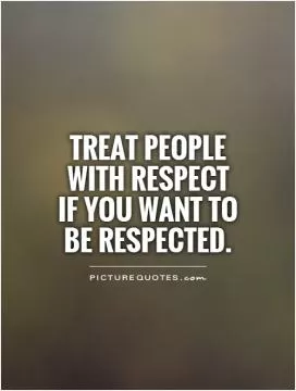 Treat people with respect if you want to be respected Picture Quote #1
