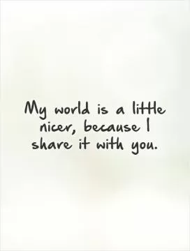 My world is a little nicer, because I share it with you Picture Quote #1