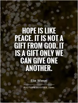 Hope is like peace. It is not a gift from God. It is a gift only we can give one another Picture Quote #1
