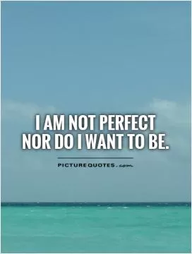I am not perfect  nor do I want to be Picture Quote #1