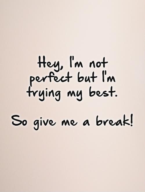 Hey, I'm not  perfect but I'm  trying my best.   So give me a break! Picture Quote #1