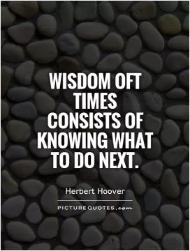 Wisdom oft times consists of knowing what to do next Picture Quote #1