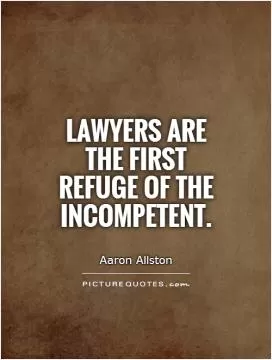 Lawyers are the first refuge of the incompetent Picture Quote #1