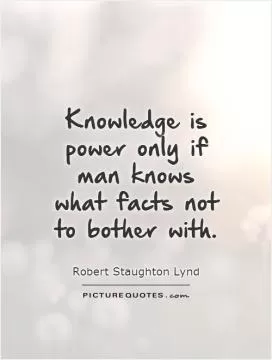 Knowledge is power only if man knows what facts not to bother with Picture Quote #1