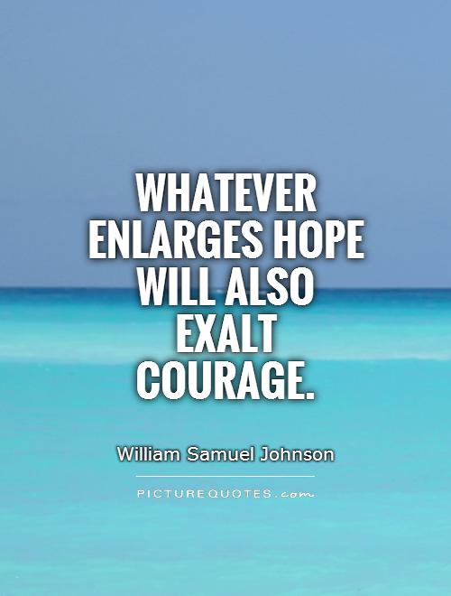 Whatever enlarges hope will also exalt courage Picture Quote #1